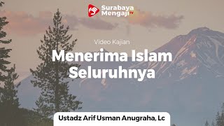 Menerima Islam Seluruhnya - Ustadz Arif Usman Anugraha, Lc