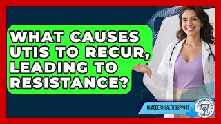What Causes UTIs To Recur, Leading To Resistance? - Bladder Health Support
