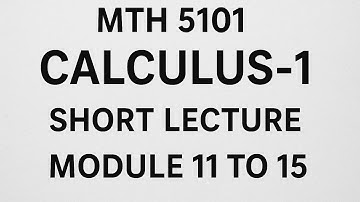 Mth5101 Calculus-1 Short Lecture Module 11 to 15