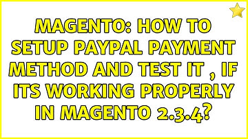 Magento: How to setup paypal payment method and test it , if its working properly in magento 2.3.4?
