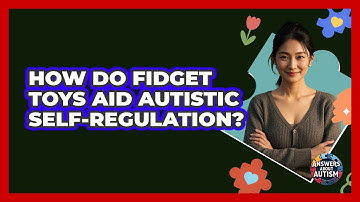 How Do Fidget Toys Aid Autistic Self-Regulation?