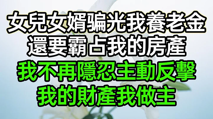 女儿女婿花光我养老金，还霸占我的房产，我不再隐忍主动反击，我的财产我做主#深夜浅读 #为人处世 #生活经验 #情感故事 - 天天要闻