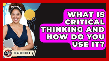 What Is Critical Thinking And How Do You Use It? - Gen Z Unfiltered