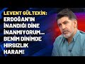 Levent Gültekin: Erdoğan'ın inandığı dine inanmıyorum... Benim dinimde hırsızlık haram!