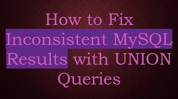 How to Fix Inconsistent MySQL Results with UNION Queries