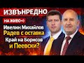 НА ЖИВО ИВЕЛИН МИХАЙЛОВ РАДЕВ С ОСТАВКА КРАЙ НА БОРИСОВ И ПЕЕВСКИ
