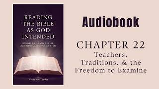 “READING THE BIBLE AS GOD INTENDED” | CH.22: Teachers, Traditions, & the Freedom to Examine (Audio)
