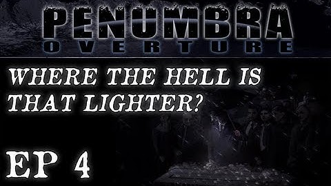 Penumbra Overture Ep. 4 - WHERE THE HELL IS THAT LIGHTER?