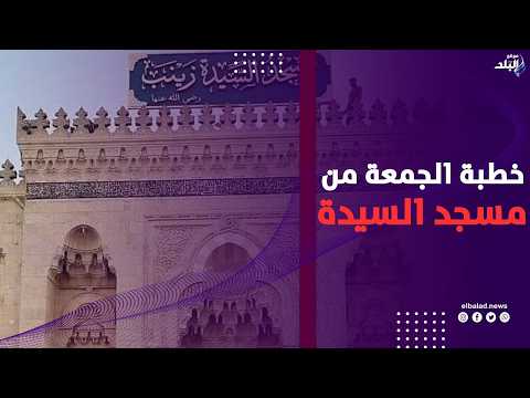 البيئة.. نعمة ربانية ومسئولية إنسانية .. خطبة الجمعة من مسجد السيدة زينب