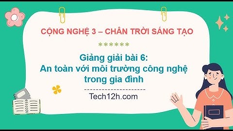 Giảng bài 6: An toàn với môi trường công nghệ | Bài giảng công nghệ 3 chân trời sáng tạo