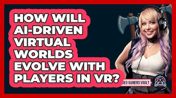 How Will AI-driven Virtual Worlds Evolve With Players In VR? - Video Gamers Vault