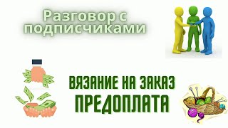 Разговор с подписчиками/ Поговорим о предоплате/ #вязание