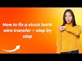 How to fix a stuck bank wire transfer – step by step