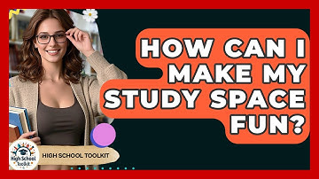 How Can I Make My Study Space Fun? - High School Toolkit