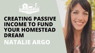 Creating Passive Income to Fund Your Homestead Dream | Natalie Argo of Hey It’s a Good Life