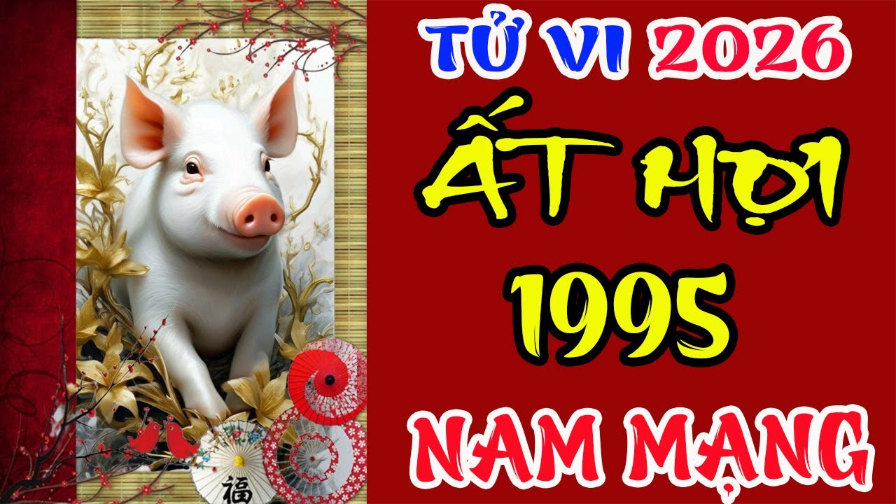 Tử vi tuổi Ất Hợi 1995 Nam mạng năm 2026 – Có thuận lợi?