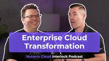 Enterprise Cloud Transformation | Nutanix Cloud Interlock Ep 5