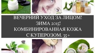 ВЕЧЕРНИЙ УХОД ЗА ЛИЦОМ 35+! ЗИМА 2015! КОМБИНИРОВАННАЯ КОЖА С КУПЕРОЗОМ!