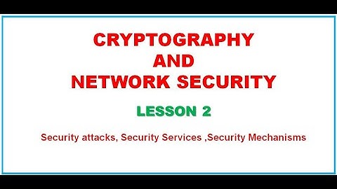 CNS LESSON 2 Security attacks| Security services| Security mechanisms| CRYPTOGRAPHY&NETWORK SECURITY