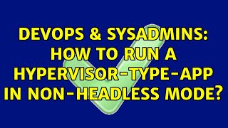 DevOps & SysAdmins: How to run a hypervisor-type-app in non-headless mode? Profile