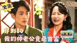 [MULTI SUB]【完整版】穿越到80年代，我要嫁的老公竟然是未来首富！#腹黑#甜宠 | 心动短剧社💓