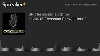 11-10-18 (Bossman Show) | Hour 2 (made with Spreaker)