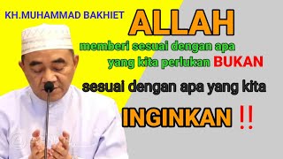 ALLAH MEMBERI APA YANG KITA BUTUHKAN BUKAN APA YANG KITA INGINKAN|||KH.MUHAMMAD BAKHIET.