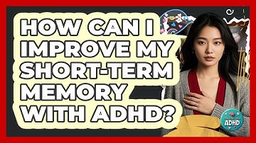 How Can I Improve My Short-term Memory With ADHD? - Managing Your ADHD