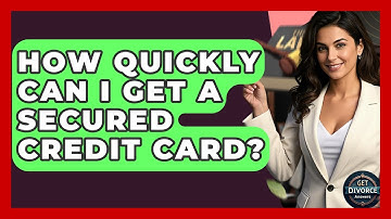 How Quickly Can I Get A Secured Credit Card? - Get Divorce Answers