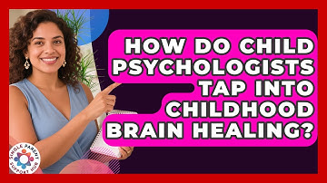 How Do Child Psychologists Tap Into Childhood Brain Healing? - Single Parent Support Hub