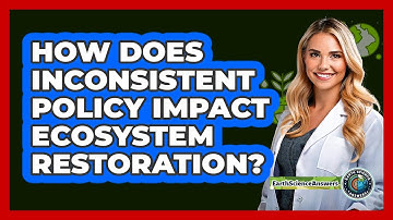 How Does Inconsistent Policy Impact Ecosystem Restoration? - Earth Science Answers