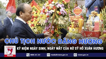 Chủ tịch nước dâng hương kỷ niệm 250 năm năm sinh, 200 năm năm mất của Nữ sỹ Hồ Xuân Hương - VNEWS
