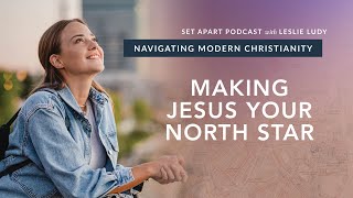 Making Jesus Your North Star / Navigating Modern Christianity 12 (Leslie Ludy)
