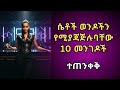 ሴቶች ወንዶችን የሚያጃጅሉባቸው 10 መንገዶች ይሄን እስከመጨረሻ መከታተል አለብክ ሴቶች ወንዶችን የሚያጃጅሉባቸው 10 መንገዶች ይሄን እስከመጨረሻ መከታተል አለብክ