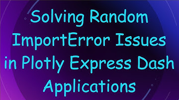 Solving Random ImportError Issues in Plotly Express Dash Applications