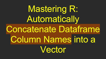 Mastering R: Automatically Concatenate Dataframe Column Names into a Vector