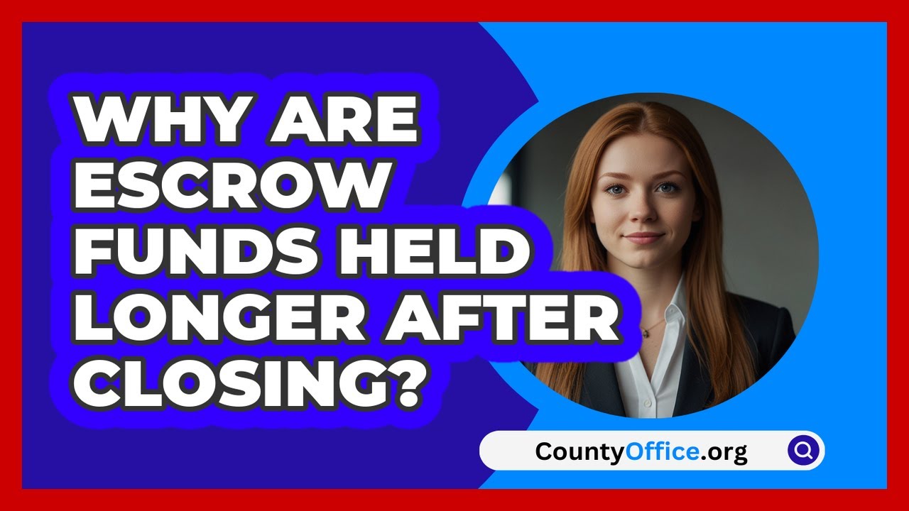 Why Are Escrow Funds Held Longer After Closing? - CountyOffice.org