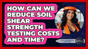 How Can We Reduce Soil Shear Strength Testing Costs And Time? - Civil Engineering Explained