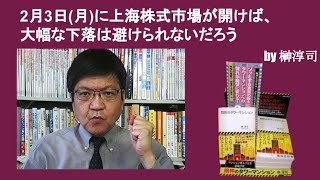 2月3日月に上海株式市場が開けば、大幅な下落は避けられないだろう　by榊淳司