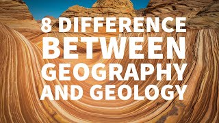8 DIFFERENCES BETWEEN GEOGRAPHY AND GEOLOGY