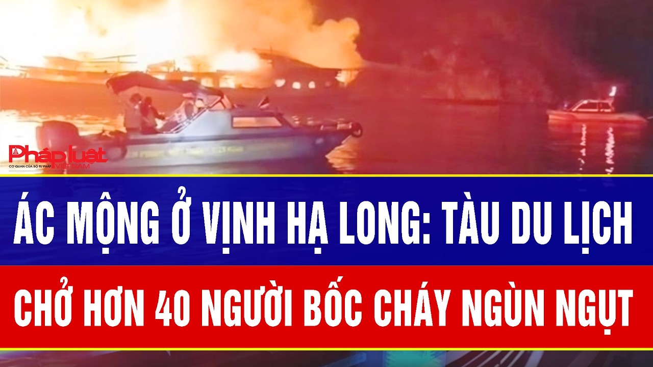 ĐIỂM NÓNG TRƯA 28/2: Ác mộng ở Vịnh Hạ Long: Tàu du lịch chở hơn 40 người bốc cháy ngùn ngụt