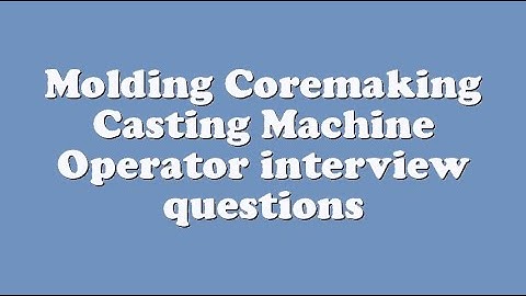 Molding Coremaking Casting Machine Operator interview questions