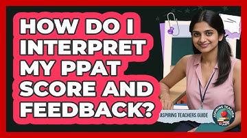 How Do I Interpret My PPAT Score And Feedback? - Aspiring Teacher Guide