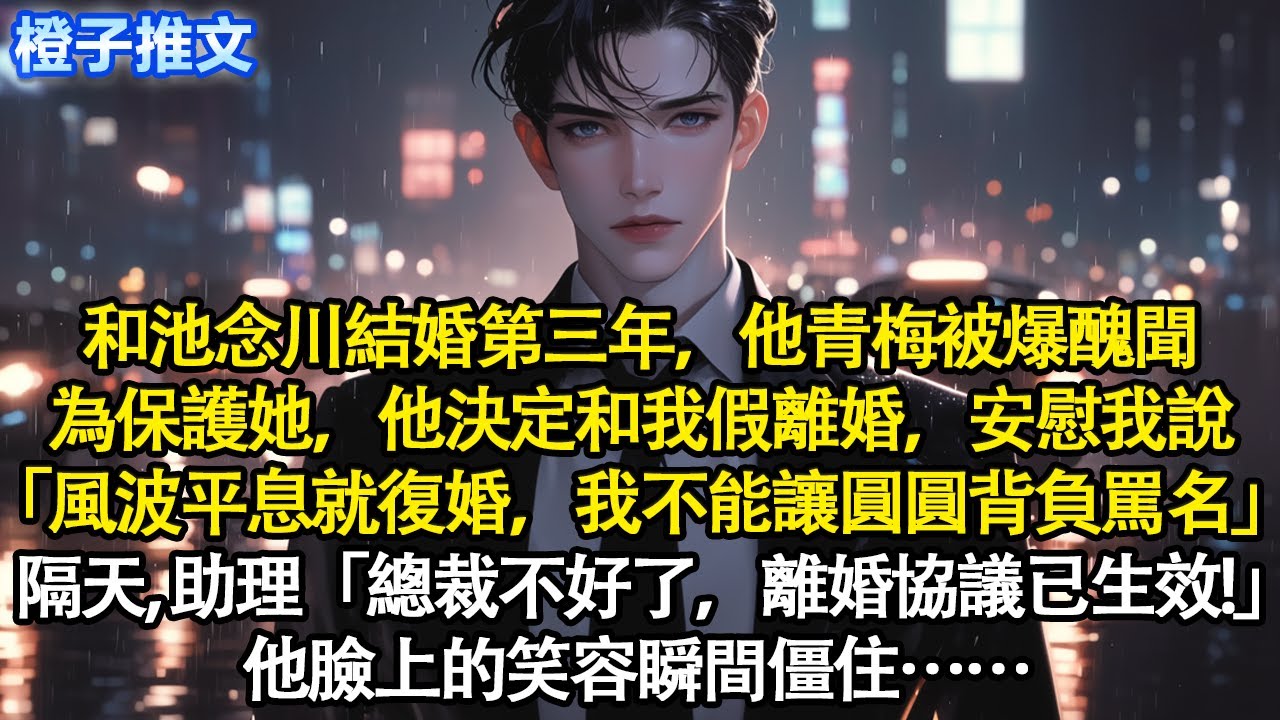 和池念川結婚第三年，他青梅被爆醜聞。為保護她，他決定和我假離婚「等風波平息就復婚，我不能讓圓圓背負罵名」隔天，助理「總裁不好了，離婚協議已生效！」他臉上笑容瞬間僵住