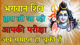 भगवान शिव द्वारा ली जा रही आपकी परीक्षा अब समाप्त हो चुकी हैं। शिव संकेत