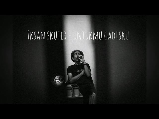 Iksan Skuter - Untukmu Gadisku. class=