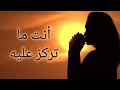 إنتبه لتركيزك هذه اللحظة هو من يحدد إلى أين تتجه