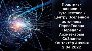 Путешествие к центру Вселенной источника ПервоТворца. Практика-ченнелинг. Контактёр Анэлия