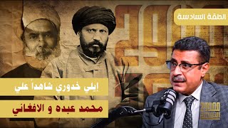 ح6  ايلى خدورى شاهدا على الافغانى و محمد عبده - الحلقة السادسة