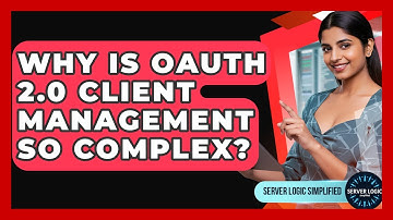 Why Is OAuth 2.0 Client Management So Complex? - Server Logic Simplified